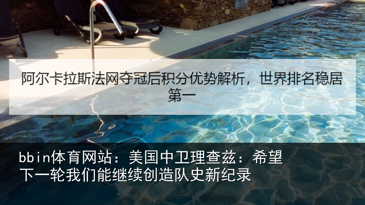 bbin体育网站：美国中卫理查兹：希望下一相关情况队史新纪录