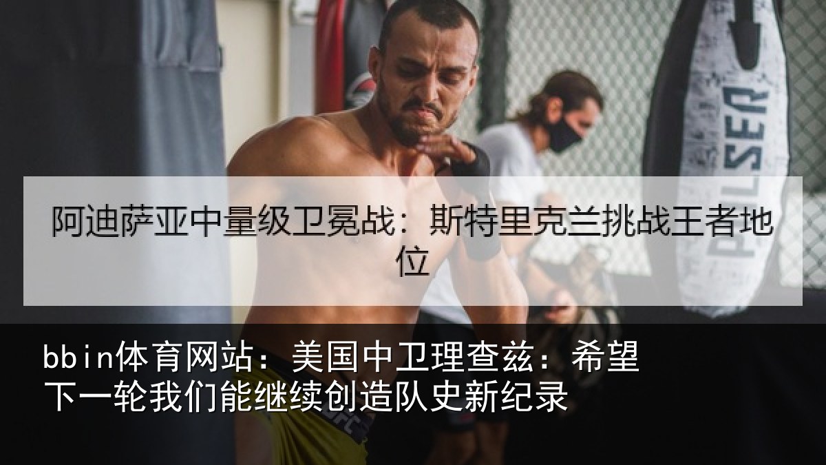 bbin体育网站：美国中卫理查兹：希望下一轮我们能继续创造队史新纪录