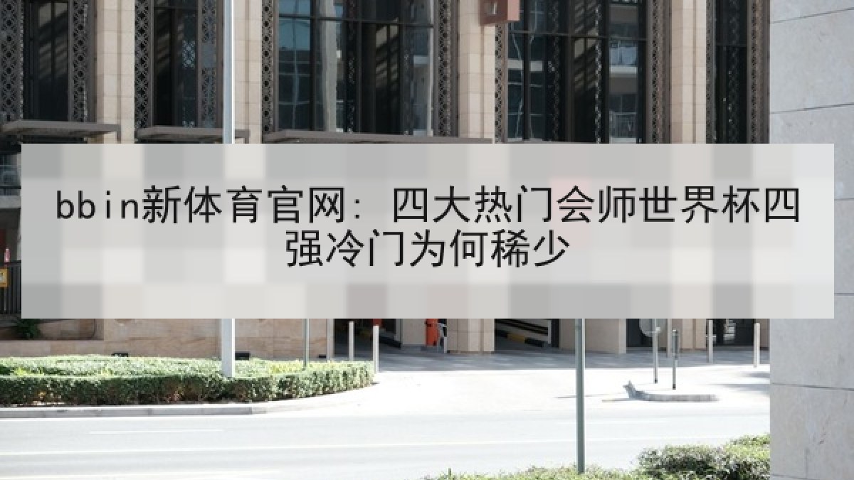 bbin新体育官网: 四大热门会师世界杯四强冷门为何稀少 bbin新体育官网: 四大热门会师世界杯四强冷门为何稀少