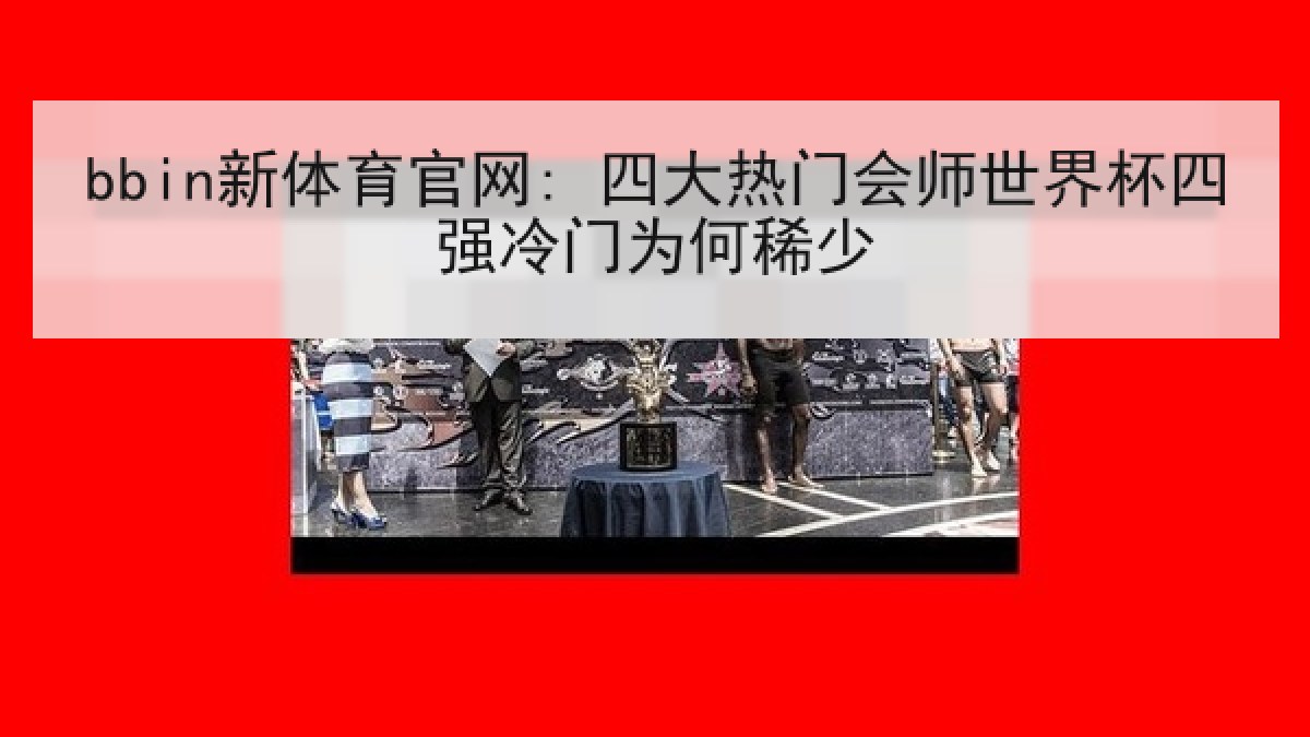 bbin新体育官网: 四大热门会师世界杯四强冷门为何稀少 bbin新体育官网: 四大热门会师世界杯四强冷门为何稀少
