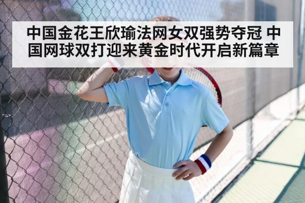 中国金花王欣瑜法网女双强势夺冠 中国网球双打迎来黄金时代开启新篇章