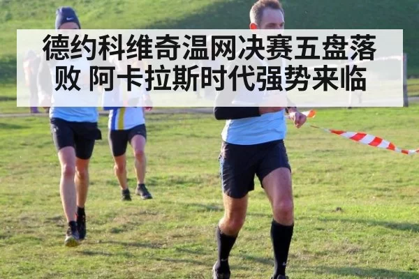 德约科维奇温网决赛五盘落败 阿卡拉斯时代强势来临