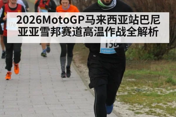 2026MotoGP马来西亚站巴尼亚亚雪邦赛道高温作战全解析